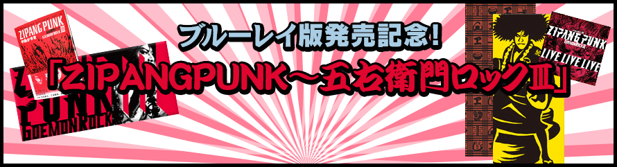 ブルーレイ版発売記念！「ZIPANGPUNK～五右衛門ロックⅢ」