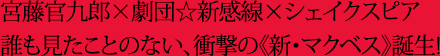 宮藤官九郎×劇団☆新感線×シェイクスピア誰も見たことのない、衝撃の《新・マクベス》誕生!